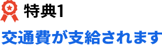 特典1 交通費が支給されます