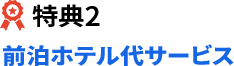 特典2 前泊ホテル代サービス