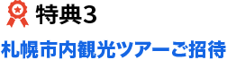 特典3 札幌市内観光ツアーご招待