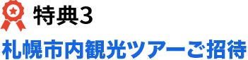 特典3 札幌市内観光ツアーご招待