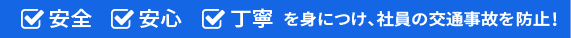 安全安心丁寧を身につけ、社員の交通事故を防止！