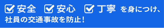 安全安心丁寧を身につけ、社員の交通事故を防止！