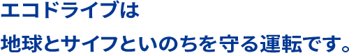 エコドライブは地球とサイフといのちを守る運転です。