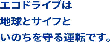 エコドライブは地球とサイフといのちを守る運転です。