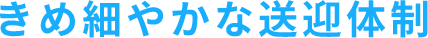 きめ細やかな送迎体制