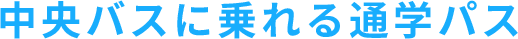 中央バスに乗れる通学パス