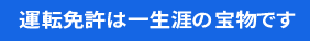 運転免許は一生涯の宝物です