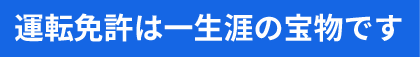 運転免許は一生涯の宝物です