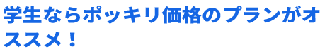 学生ならポッキリ価格のプランがオススメ！