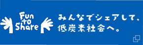 Fun to Share みんなでシェアして、低炭素社会へ。