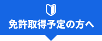 免許取得予定の方へ