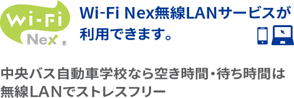 Wi-Fi Nex無線LANサービスが利用できます。 中央バス自動車学校なら空き時間・待ち時間は無線ＬＡＮでストレスフリー